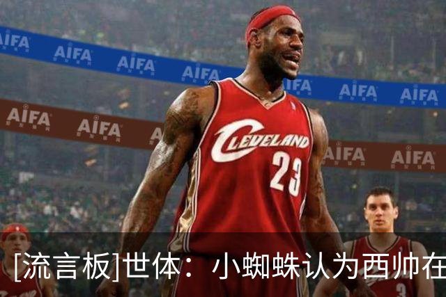 [流言板]世体：小蜘蛛认为西帅在逃避问题，将强硬推动离队加盟巴萨
